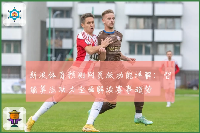 新浪体育预测网页版功能详解：智能算法助力全面解读赛事趋势