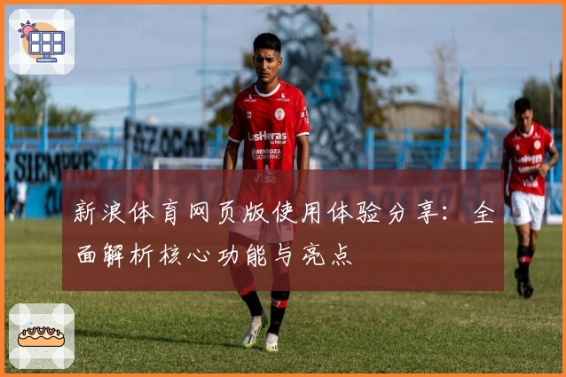 新浪体育网页版使用体验分享：全面解析核心功能与亮点
