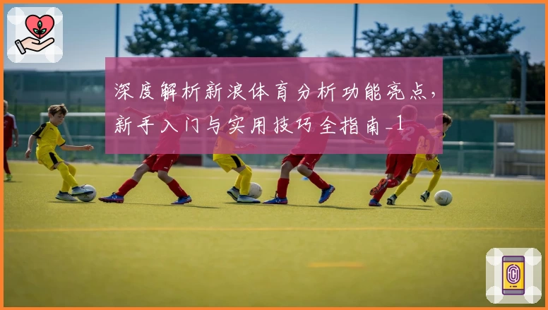 深度解析新浪体育分析功能亮点，新手入门与实用技巧全指南_1
