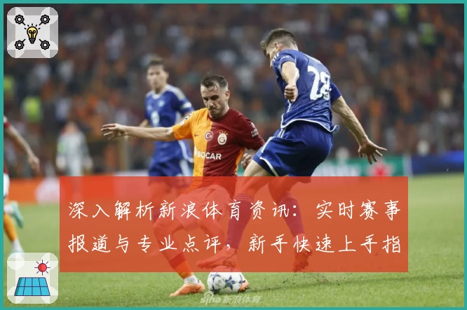 深入解析新浪体育资讯：实时赛事报道与专业点评，新手快速上手指南