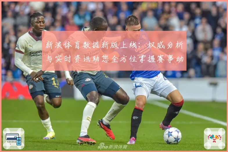 新浪体育数据新版上线：权威分析与实时资讯助您全方位掌握赛事动态