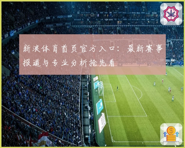 新浪体育首页官方入口:最新赛事报道与专业分析抢先看