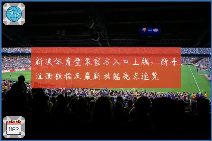 新浪体育登录官方入口上线，新手注册教程及最新功能亮点速览