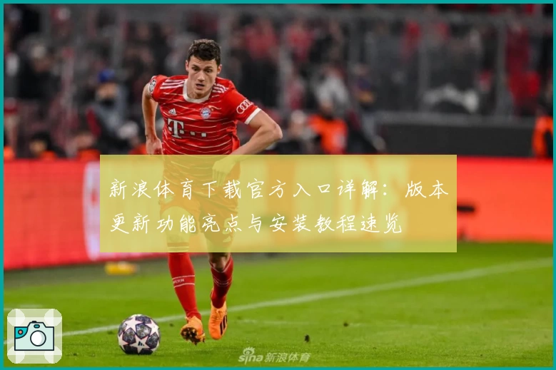 新浪体育下载官方入口详解：版本更新功能亮点与安装教程速览
