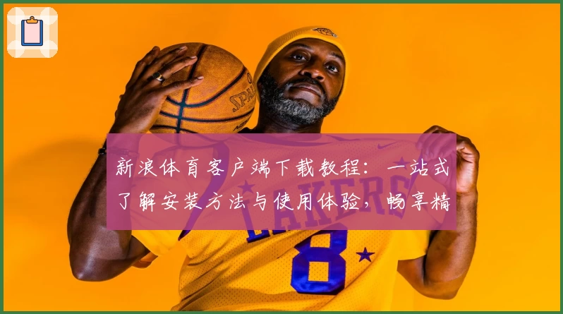 新浪体育客户端下载教程:一站式了解安装方法与使用体验,畅享精彩赛事资讯