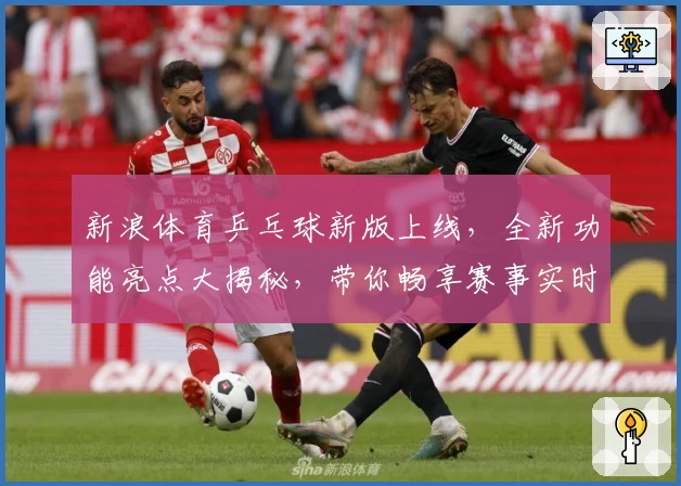 新浪体育乒乓球新版上线，全新功能亮点大揭秘，带你畅享赛事实时追踪与独家点评