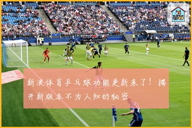 新浪体育乒乓球功能更新来了！揭开新版本不为人知的秘密