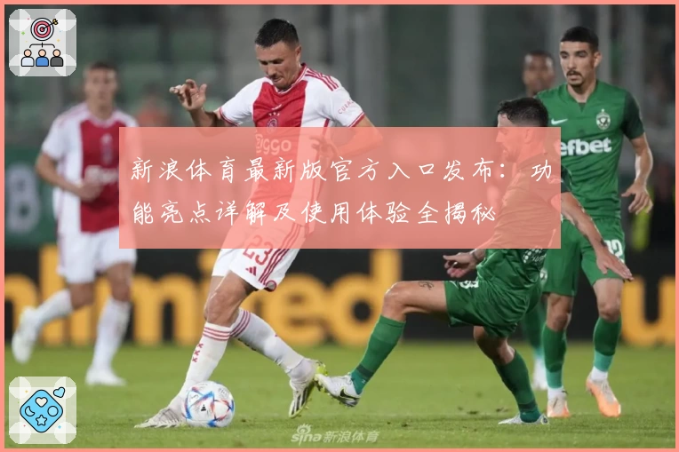 新浪体育最新版官方入口发布：功能亮点详解及使用体验全揭秘