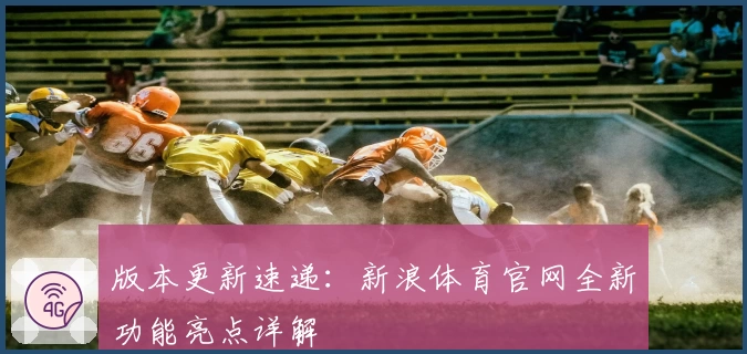 版本更新速递：新浪体育官网全新功能亮点详解