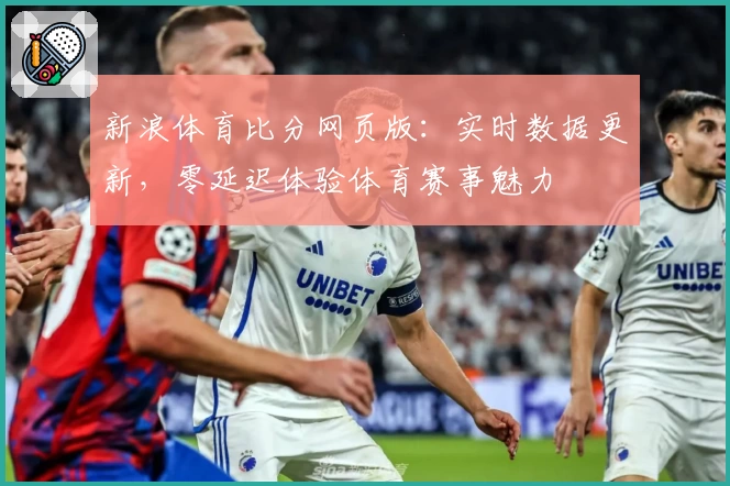 新浪体育比分网页版：实时数据更新，零延迟体验体育赛事魅力