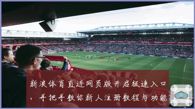 新浪体育直连网页版开启极速入口，手把手教你新人注册教程与功能亮点解析