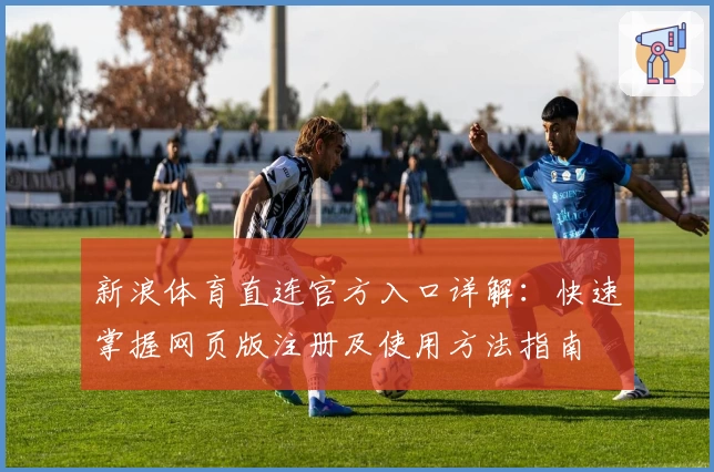 新浪体育直连官方入口详解：快速掌握网页版注册及使用方法指南