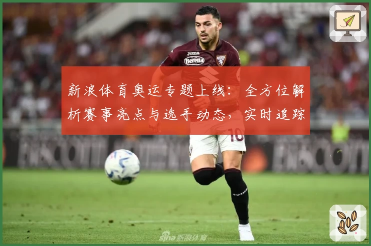 新浪体育奥运专题上线：全方位解析赛事亮点与选手动态，实时追踪精彩瞬间