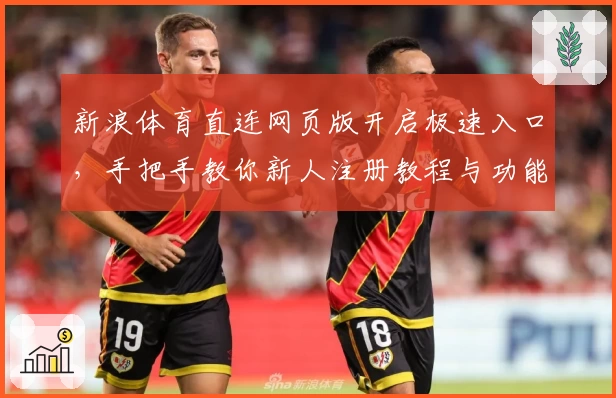 新浪体育直连网页版开启极速入口，手把手教你新人注册教程与功能亮点解析