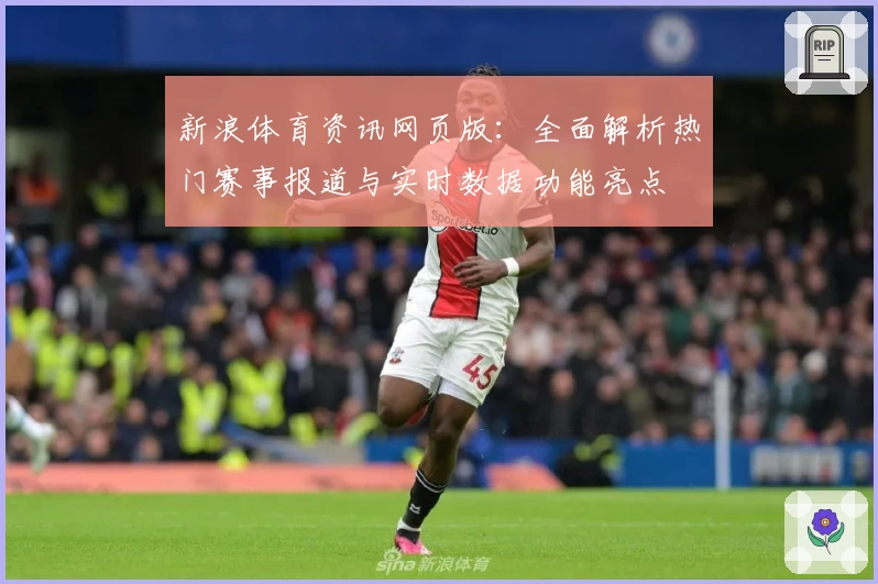 新浪体育资讯网页版：全面解析热门赛事报道与实时数据功能亮点