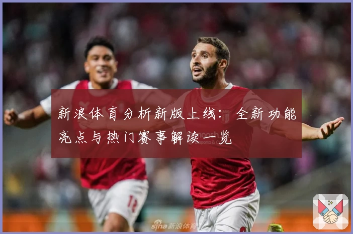 新浪体育分析新版上线：全新功能亮点与热门赛事解读一览