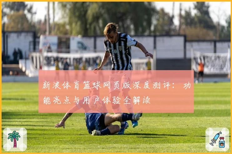 新浪体育篮球网页版深度测评：功能亮点与用户体验全解读
