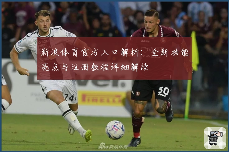 新浪体育官方入口解析：全新功能亮点与注册教程详细解读