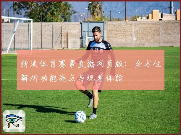 新浪体育赛事直播网页版：全方位解析功能亮点与观看体验