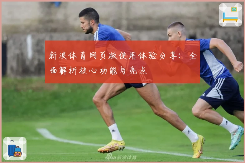 新浪体育网页版使用体验分享：全面解析核心功能与亮点
