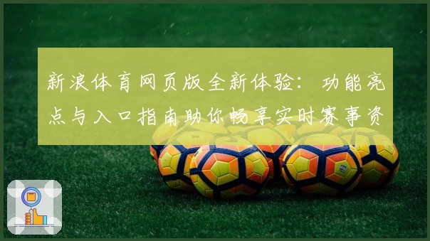 新浪体育网页版全新体验:功能亮点与入口指南助你畅享实时赛事资讯