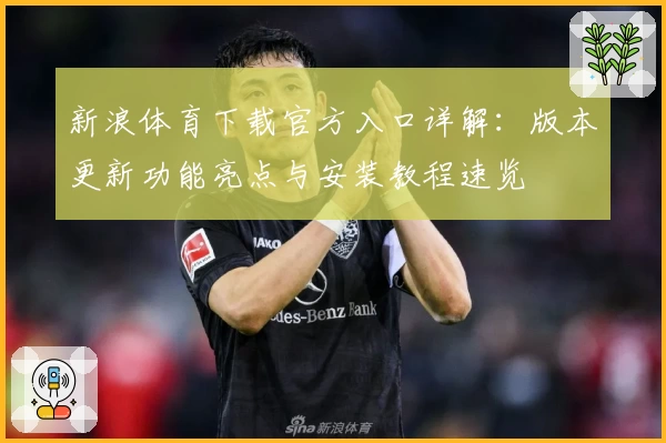 新浪体育下载官方入口详解：版本更新功能亮点与安装教程速览