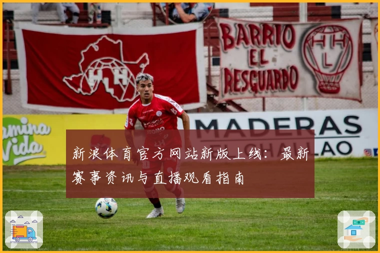 新浪体育官方网站新版上线：最新赛事资讯与直播观看指南